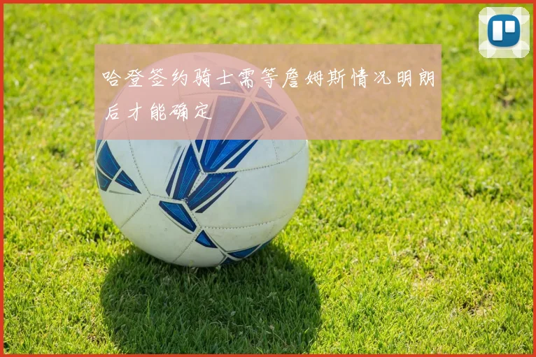 哈登签约骑士需等詹姆斯情况明朗后才能确定