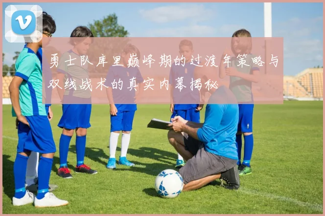 勇士队库里巅峰期的过渡年策略与双线战术的真实内幕揭秘