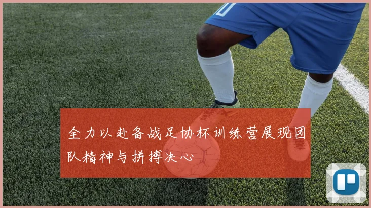 全力以赴备战足协杯训练营展现团队精神与拼搏决心