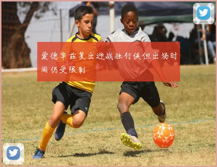 爱德华兹复出迎战独行侠但出场时间仍受限制