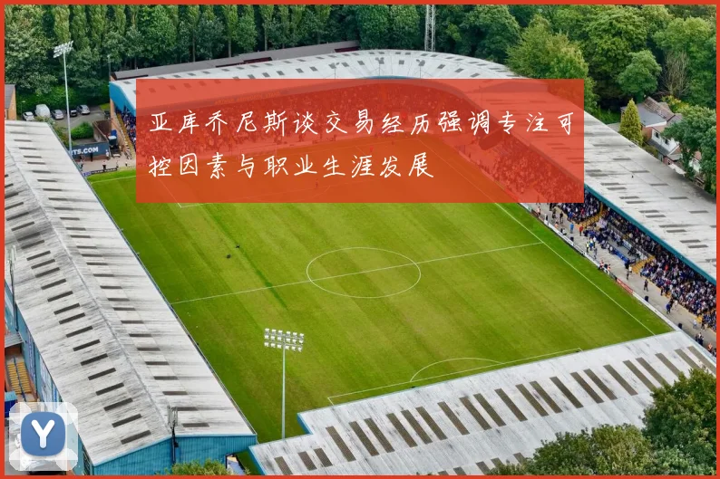 亚库乔尼斯谈交易经历强调专注可控因素与职业生涯发展