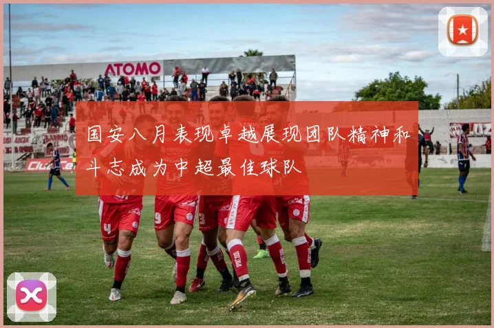 国安八月表现卓越展现团队精神和斗志成为中超最佳球队