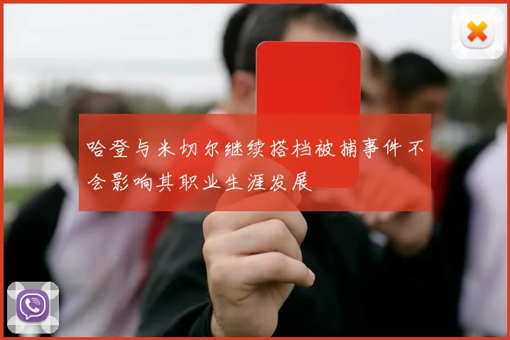 哈登与米切尔继续搭档被捕事件不会影响其职业生涯发展