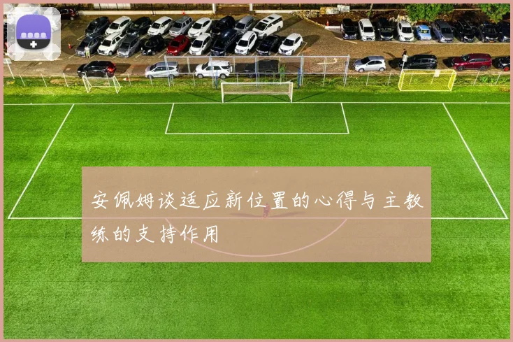安佩姆谈适应新位置的心得与主教练的支持作用