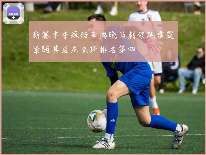新赛季夺冠赔率揭晓马刺领跑雷霆紧随其后尼克斯排名第四