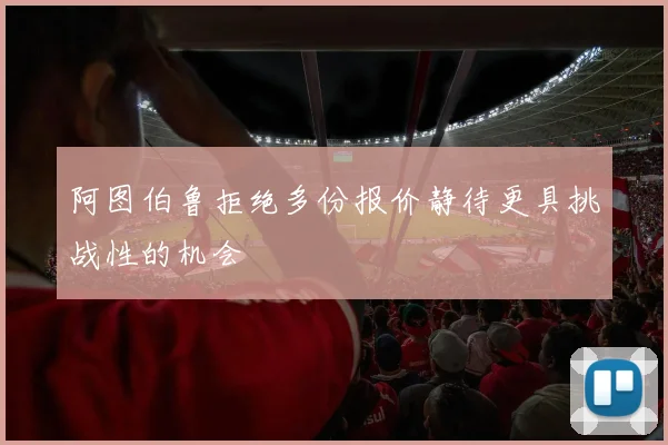 阿图伯鲁拒绝多份报价静待更具挑战性的机会