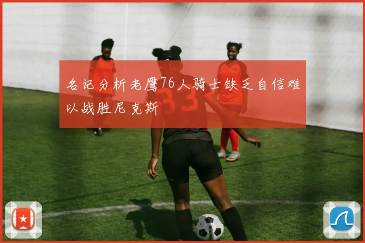 名记分析老鹰76人骑士缺乏自信难以战胜尼克斯