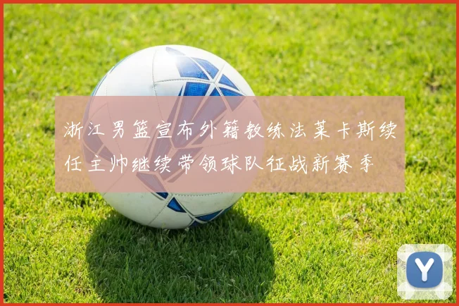 浙江男篮宣布外籍教练法莱卡斯续任主帅继续带领球队征战新赛季