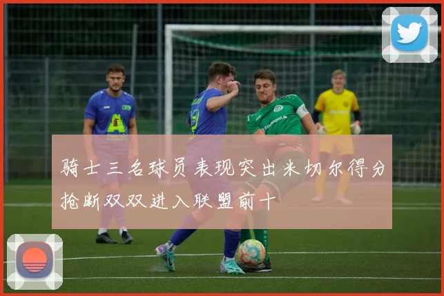 骑士三名球员表现突出米切尔得分抢断双双进入联盟前十
